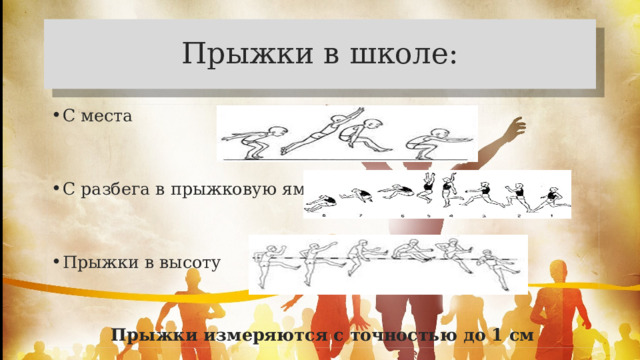 Прыжки в школе: С места С разбега в прыжковую яму Прыжки в высоту  Прыжки измеряются с точностью до 1 см 
