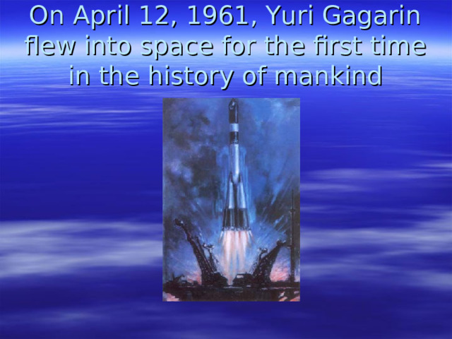 On April 12, 1961, Yuri Gagarin flew into space for the first time in the history of mankind 