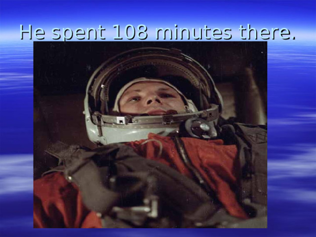 He spent 108 minutes there. 