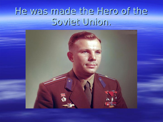 He was made the Hero of the Soviet Union. 