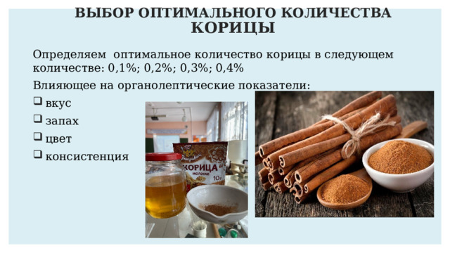 ВЫБОР ОПТИМАЛЬНОГО КОЛИЧЕСТВА КОРИЦЫ Определяем оптимальное количество корицы в следующем количестве: 0,1%; 0,2%; 0,3%; 0,4% Влияющее на органолептические показатели: вкус запах цвет консистенция 