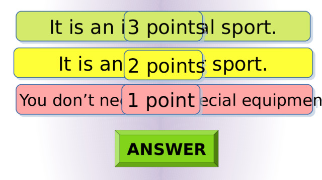 It is an individual sport. 3 points It is an outdoor sport. 2 points You don’t need any special equipment. 1 point ANSWER 
