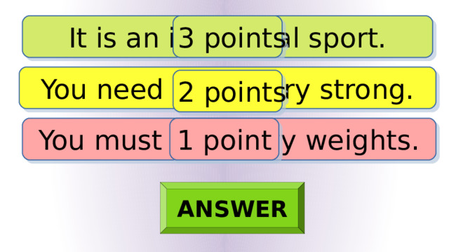 It is an individual sport. 3 points You need to be very strong. 2 points You must lift heavy weights. 1 point ANSWER 