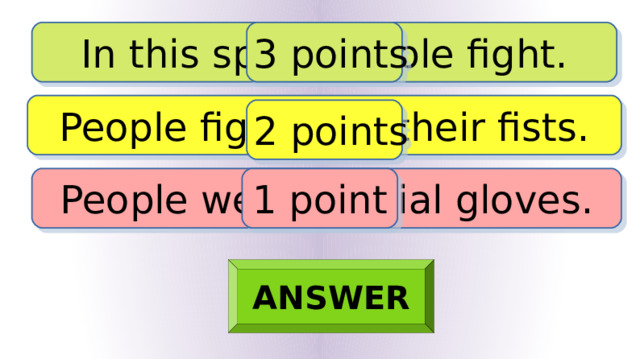 In this sport people fight. 3 points People fight with their fists. 2 points People wear special gloves. 1 point ANSWER 
