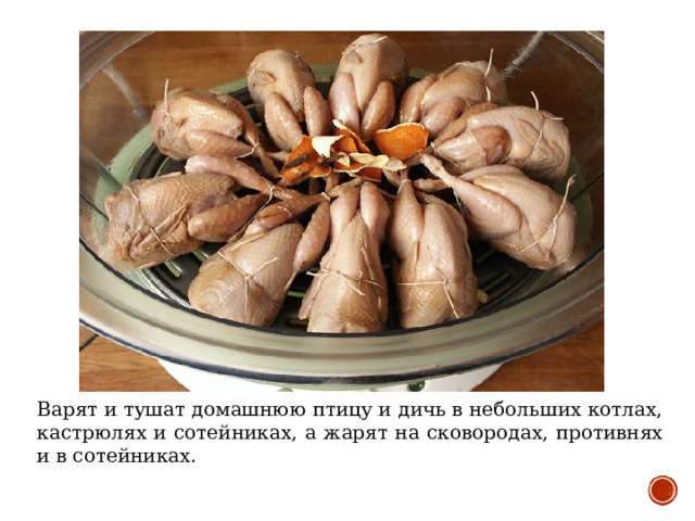 Варят и тушат домашнюю птицу и дичь в небольших котлах, кастрюлях и сотейниках, а жарят на сковородах, противнях и в сотейниках. 