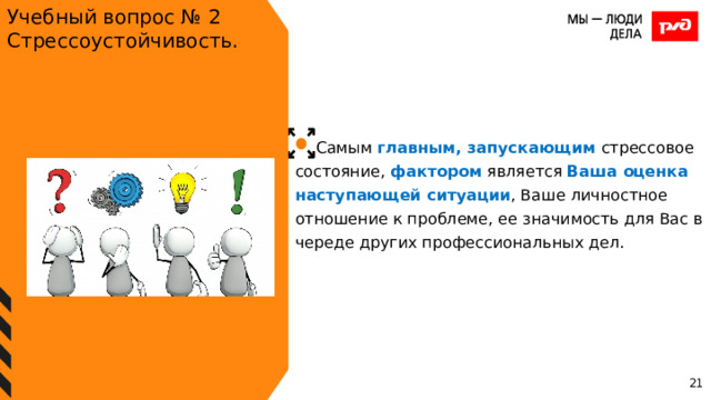 Учебный вопрос № 2 Стрессоустойчивость. Самым главным, запускающим стрессовое состояние, фактором является Ваша оценка наступающей ситуации , Ваше личностное отношение к проблеме, ее значимость для Вас в череде других профессиональных дел. 