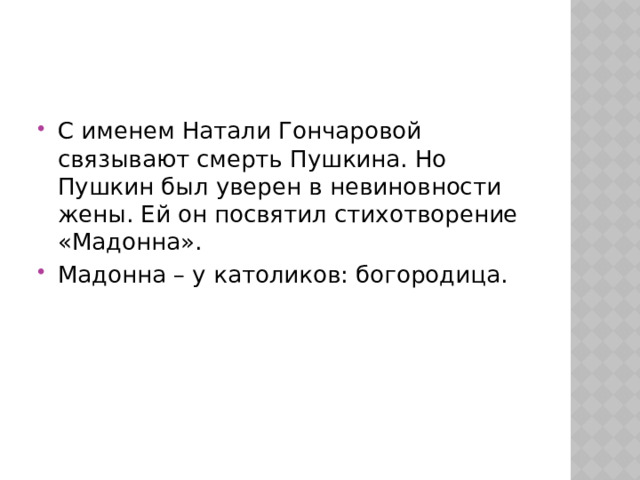 С именем Натали Гончаровой связывают смерть Пушкина. Но Пушкин был уверен в невиновности жены. Ей он посвятил стихотворение «Мадонна». Мадонна – у католиков: богородица. 