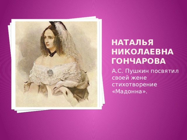 Наталья Николаевна Гончарова А.С. Пушкин посвятил своей жене стихотворение «Мадонна». 
