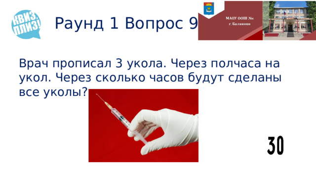 Раунд 1 Вопрос 9 Врач прописал 3 укола. Через полчаса на укол. Через сколько часов будут сделаны все уколы? 