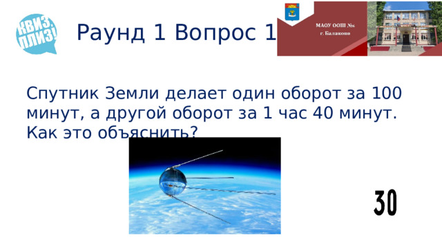 Раунд 1 Вопрос 13 Спутник Земли делает один оборот за 100 минут, а другой оборот за 1 час 40 минут. Как это объяснить? 