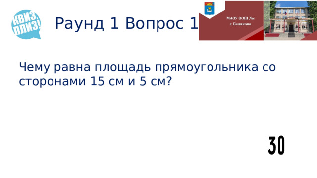 Раунд 1 Вопрос 14 Чему равна площадь прямоугольника со сторонами 15 см и 5 см? 