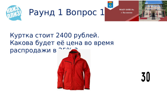 Раунд 1 Вопрос 15 Куртка стоит 2400 рублей.  Какова будет её цена во время распродажи в 25% ? 