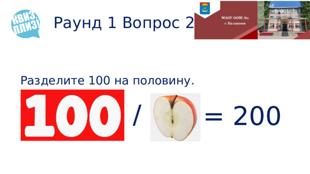 Раунд 1 Вопрос 2 Разделите 100 на половину. 100/0,5=200 / = 200 