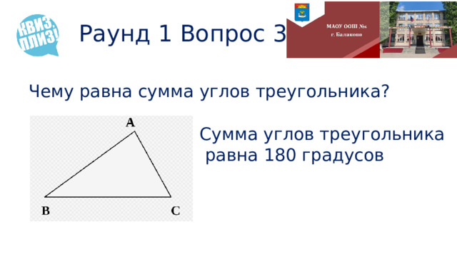 Раунд 1 Вопрос 3 Чему равна сумма углов треугольника? Сумма углов треугольника  равна 180 градусов 