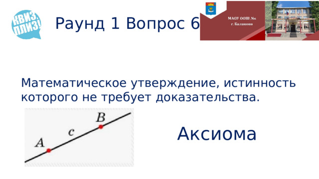Раунд 1 Вопрос 6 Математическое утверждение, истинность которого не требует доказательства. Аксиома 