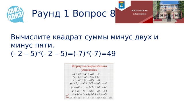 Раунд 1 Вопрос 8 Вычислите квадрат суммы минус двух и минус пяти. (- 2 – 5)*(- 2 – 5)=(-7)*(-7)=49 
