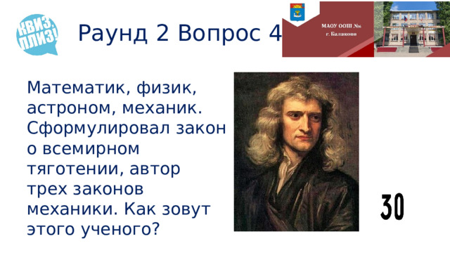 Раунд 2 Вопрос 4 Математик, физик, астроном, механик. Сформулировал закон о всемирном тяготении, автор трех законов механики. Как зовут этого ученого? 