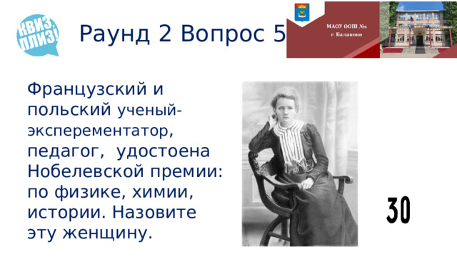 Раунд 2 Вопрос 5 Французский и польский ученый-эксперементатор , педагог, удостоена Нобелевской премии: по физике, химии, истории. Назовите эту женщину. 