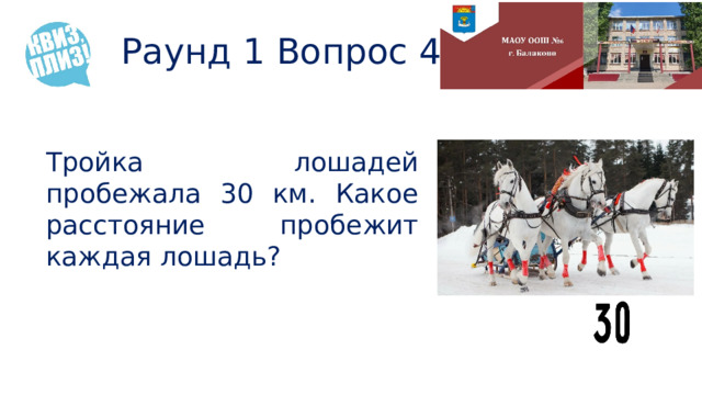 Раунд 1 Вопрос 4 Тройка лошадей пробежала 30 км. Какое расстояние пробежит каждая лошадь? 