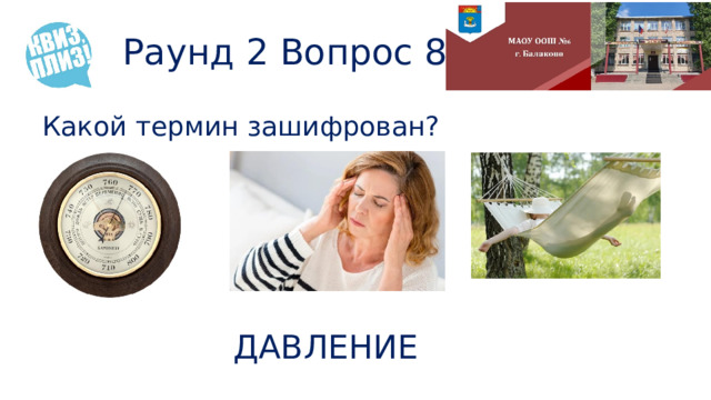 Раунд 2 Вопрос 8 Какой термин зашифрован? ДАВЛЕНИЕ 