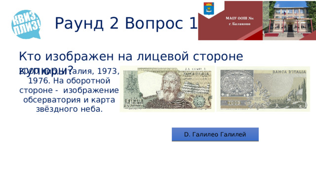 Раунд 2 Вопрос 10 Кто изображен на лицевой стороне купюры? 2000 лир, Италия, 1973, 1976. На оборотной стороне - изображение обсерватория и карта звёздного неба. D. Галилео Галилей 