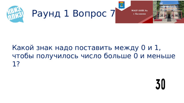 Раунд 1 Вопрос 7 Какой знак надо поставить между 0 и 1, чтобы получилось число больше 0 и меньше 1? 