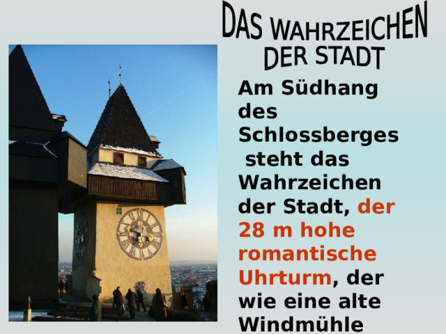 Am Südhang des Schlossberges  steht das Wahrzeichen der Stadt, der 28 m hohe romantische Uhrturm , der wie eine alte Windmühle ohne Flügel aussieht. 