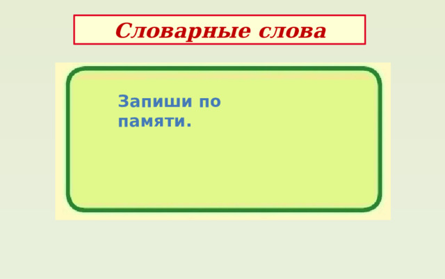 Словарные слова Запиши по памяти. 