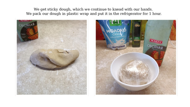 We get sticky dough, which we continue to knead with our hands. We pack our dough in plastic wrap and put it in the refrigerator for 1 hour.   