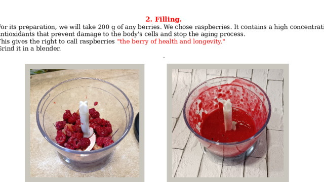 2. Filling. For its preparation, we will take 200 g of any berries. We chose raspberries. It contains a high concentration antioxidants that prevent damage to the body's cells and stop the aging process. This gives the right to call raspberries 