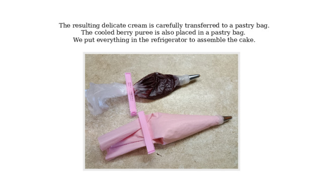 The resulting delicate cream is carefully transferred to a pastry bag. The cooled berry puree is also placed in a pastry bag. We put everything in the refrigerator to assemble the cake. 