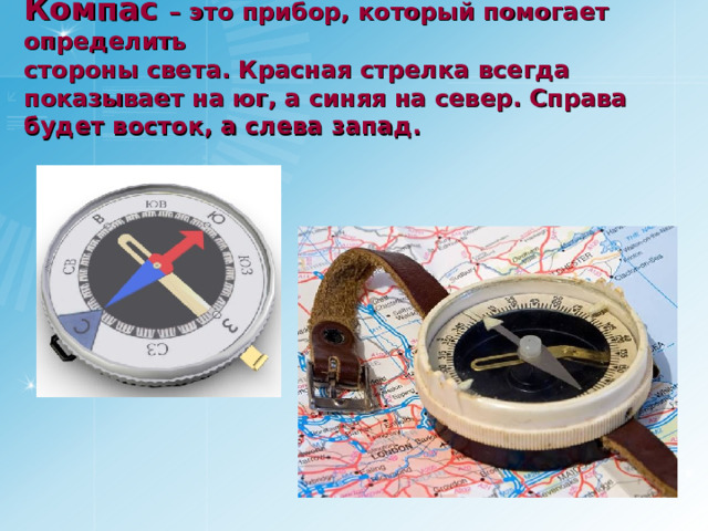 Компас – это прибор, который помогает определить  стороны света. Красная стрелка всегда показывает на юг, а синяя на север. Справа будет восток, а слева запад.   