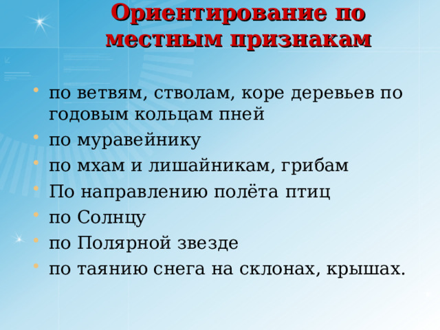 Ориентирование по местным признакам по ветвям, стволам, коре деревьев по годовым кольцам пней по муравейнику по мхам и лишайникам, грибам По направлению полёта  птиц по Солнцу по Полярной звезде по таянию снега на склонах, крышах.  