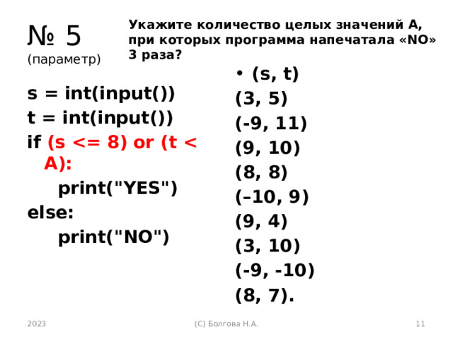 № 5  (параметр) Укажите количество целых значений А, при которых программа напечатала «NO» 3 раза? (s, t) (3, 5) (-9, 11) (9, 10) (8, 8) (–10, 9) (9, 4) (3, 10) (-9, -10) (8, 7). s = int(input()) t = int(input()) if (s   print(