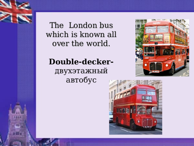 The London bus which is known all over the world.  Double-decker- двухэтажный автобус 