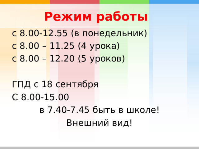  Режим работы с 8.00-12.55 (в понедельник) с 8.00 – 11.25 (4 урока) с 8.00 – 12.20 (5 уроков) ГПД с 18 сентября С 8.00-15.00 в 7.40-7.45 быть в школе! Внешний вид! 