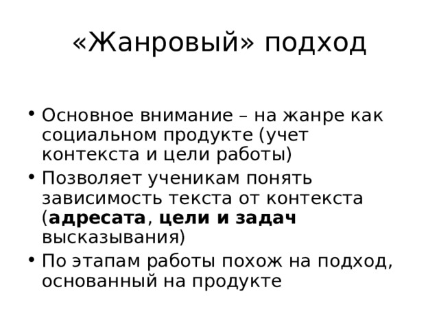 «Жанровый» подход Основное внимание – на жанре как социальном продукте (учет контекста и цели работы) Позволяет ученикам понять зависимость текста от контекста ( адресата , цели и задач высказывания) По этапам работы похож на подход, основанный на продукте 