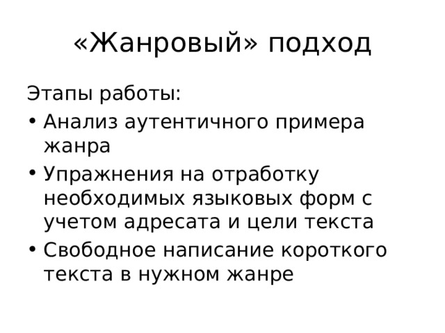 «Жанровый» подход Этапы работы: Анализ аутентичного примера жанра Упражнения на отработку необходимых языковых форм с учетом адресата и цели текста Свободное написание короткого текста в нужном жанре 