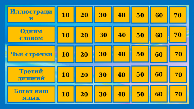 Иллюстрации 20 30 10 40 70 50 60 Одним словом 70 30 40 60 10 50 20 70 Чьи строчки 50 30 40 10 60 20 60 50 10 Третий лишний 30 40 70 20 60 70 10 20 30 40 50 Богат наш язык 