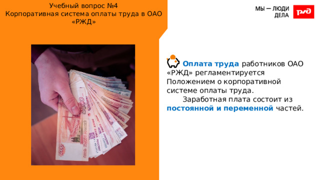 Учебный вопрос №4  Корпоративная система оплаты труда в ОАО «РЖД» Оплата труда работников ОАО «РЖД» регламентируется Положением о корпоративной системе оплаты труда. Заработная плата состоит из постоянной и переменной частей. 
