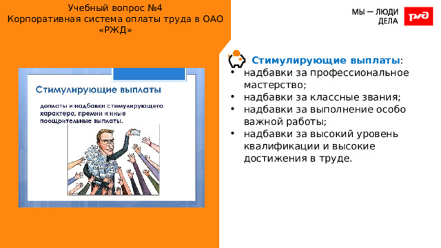 Учебный вопрос №4  Корпоративная система оплаты труда в ОАО «РЖД» Стимулирующие выплаты : надбавки за профессиональное мастерство; надбавки за классные звания; надбавки за выполнение особо важной работы; надбавки за высокий уровень квалификации и высокие достижения в труде. 