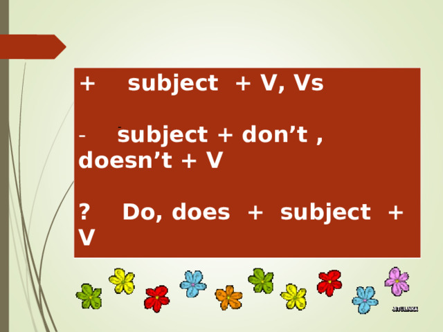 + subject  + V, Vs   subject  + don’t , doesn’t + V  ? Do, does + subject + V - 