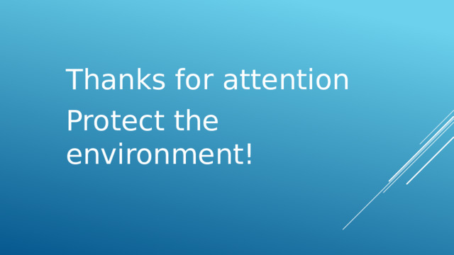 Thanks for attention Protect the environment! 