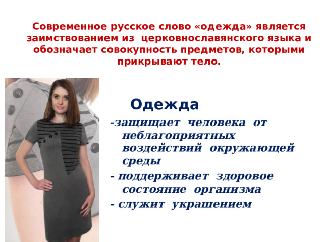 Современное русское слово «одежда» является заимствованием из  церковнославянского языка и обозначает совокупность предметов, которыми прикрывают тело. Одежда - защищает человека от неблагоприятных воздействий окружающей среды - поддерживает здоровое состояние организма - служит украшением 