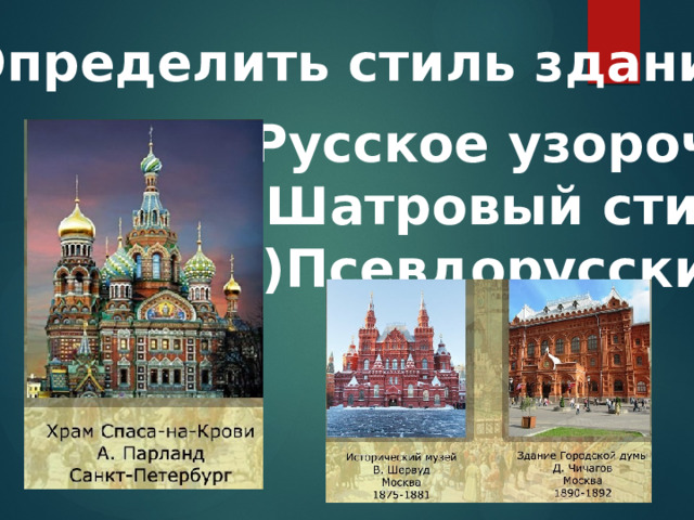 1.Определить стиль здания: а)Русское узорочье б)Шатровый стиль в)Псевдорусский 
