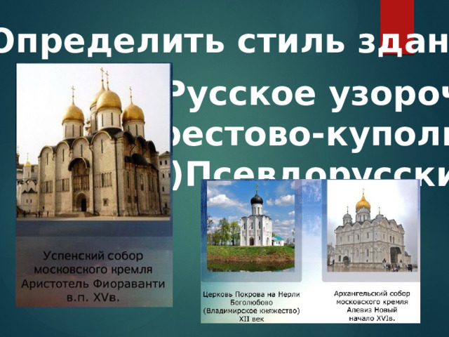 10.Определить стиль здания: а)Русское узорочье б)Крестово-купольный в)Псевдорусский 