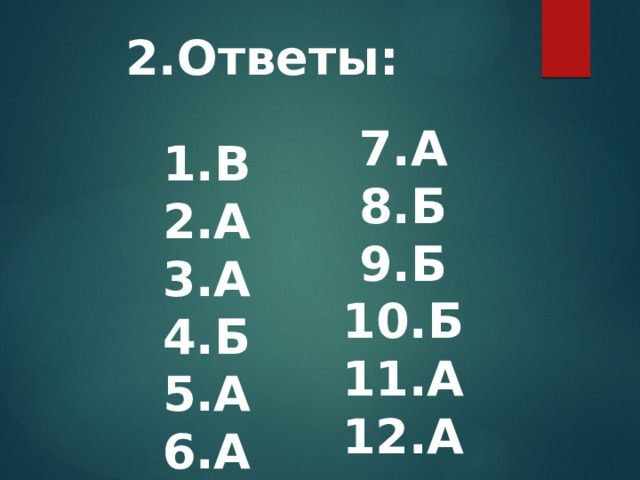 2.Ответы: 7.А 8.Б 9.Б 10.Б 11.А 12.А 1.В 2.А 3.А 4.Б 5.А 6.А 