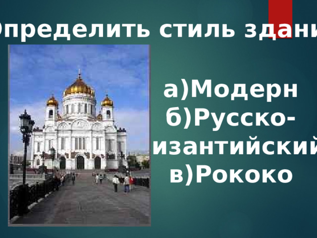 8.Определить стиль здания: а)Модерн б)Русско- византийский в)Рококо  