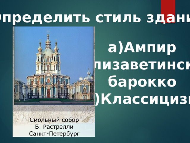 9.Определить стиль здания: а)Ампир б)Елизаветинское барокко в)Классицизм  