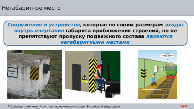 Негабаритное место Сооружения и устройства , которые по своим размерам входят внутрь очертания габарита приближения строений, но не препятствуют пропуску подвижного состава являются негабаритными местами 